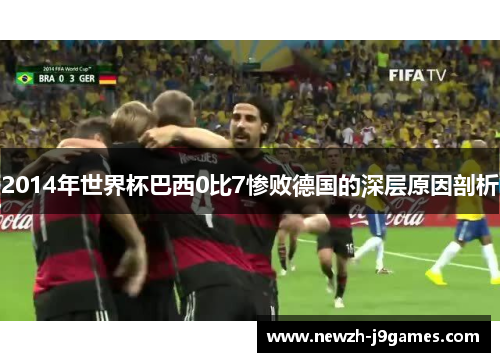 2014年世界杯巴西0比7惨败德国的深层原因剖析 2014年世界杯巴西0比7惨败德国的深层原因剖析