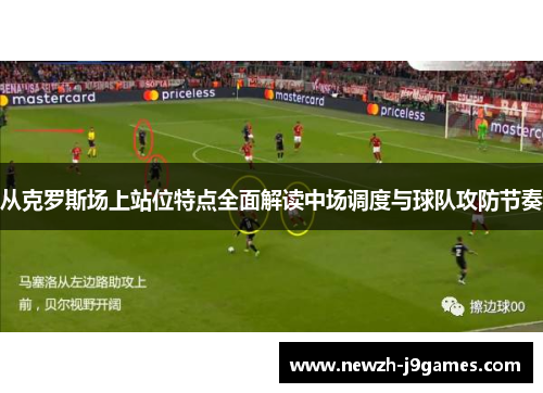 从克罗斯场上站位特点全面解读中场调度与球队攻防节奏