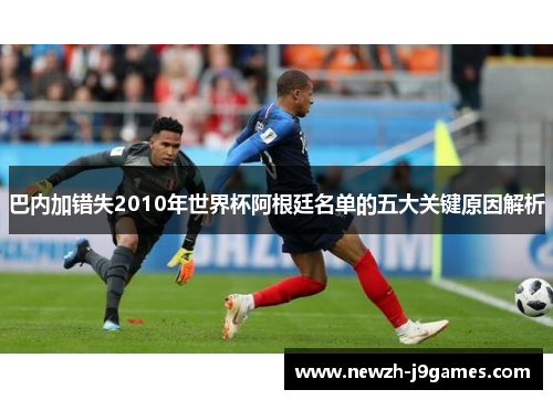巴内加错失2010年世界杯阿根廷名单的五大关键原因解析