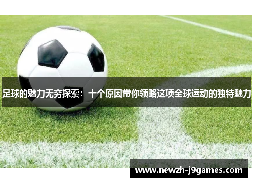 足球的魅力无穷探索：十个原因带你领略这项全球运动的独特魅力