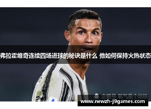 弗拉霍维奇连续四场进球的秘诀是什么 他如何保持火热状态 弗拉霍维奇连续四场进球的秘诀是什么 他如何保持火热状态