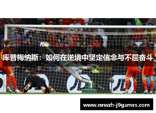 库普梅纳斯:如何在逆境中坚定信念与不屈奋斗 库普梅纳斯:如何在逆境中坚定信念与不屈奋斗