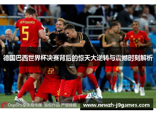 德国巴西世界杯决赛背后的惊天大逆转与震撼时刻解析 德国巴西世界杯决赛背后的惊天大逆转与震撼时刻解析