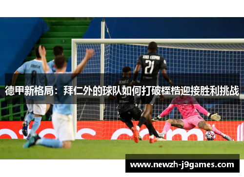 德甲新格局:拜仁外的球队如何打破桎梏迎接胜利挑战 德甲新格局:拜仁外的球队如何打破桎梏迎接胜利挑战