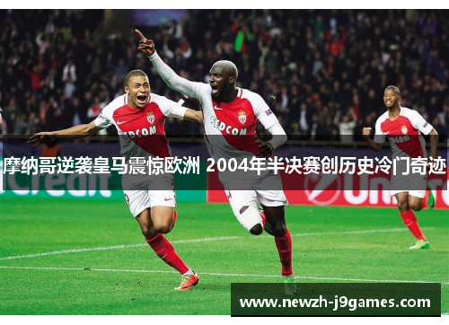 摩纳哥逆袭皇马震惊欧洲 2004年半决赛创历史冷门奇迹 摩纳哥逆袭皇马震惊欧洲 2004年半决赛创历史冷门奇迹