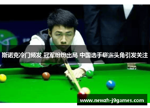 斯诺克冷门频发 冠军纷纷出局 中国选手崭露头角引发关注 斯诺克冷门频发 冠军纷纷出局 中国选手崭露头角引发关注