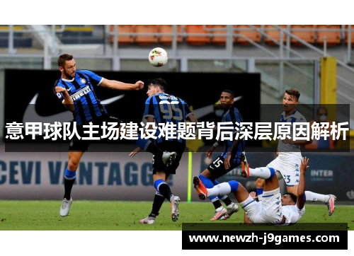 意甲球队主场建设难题背后深层原因解析