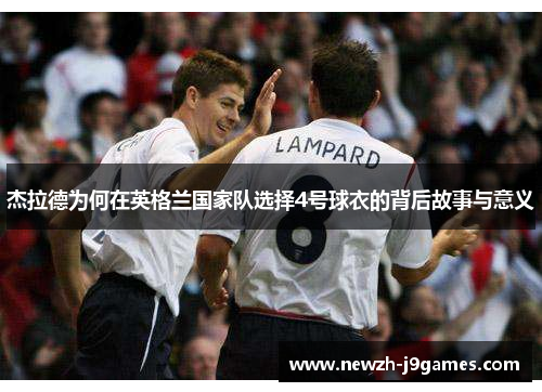 杰拉德为何在英格兰国家队选择4号球衣的背后故事与意义 杰拉德为何在英格兰国家队选择4号球衣的背后故事与意义