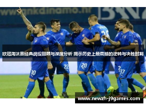 欧冠淘汰赛经典战役回顾与深度分析 揭示历史上最震撼的逆转与决胜时刻