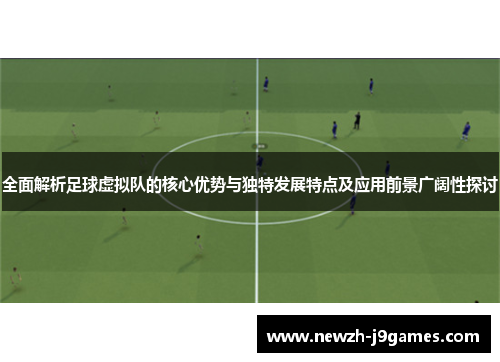 全面解析足球虚拟队的核心优势与独特发展特点及应用前景广阔性探讨