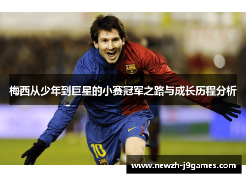 梅西从少年到巨星的小赛冠军之路与成长历程分析 梅西从少年到巨星的小赛冠军之路与成长历程分析