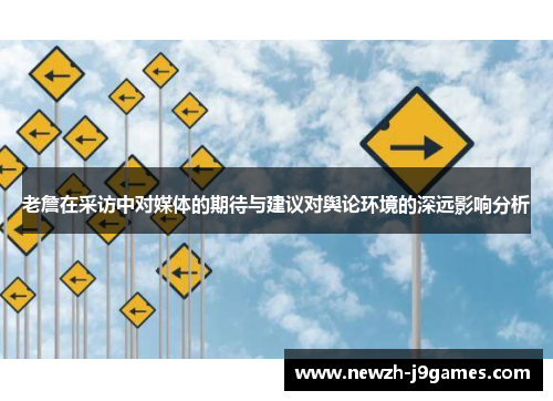 老詹在采访中对媒体的期待与建议对舆论环境的深远影响分析 老詹在采访中对媒体的期待与建议对舆论环境的深远影响分析