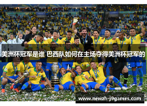美洲杯冠军是谁 巴西队如何在主场夺得美洲杯冠军的 美洲杯冠军是谁 巴西队如何在主场夺得美洲杯冠军的
