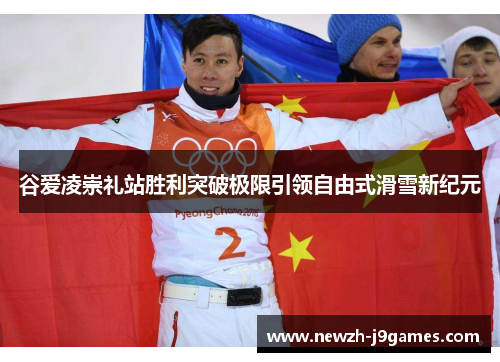 谷爱凌崇礼站胜利突破极限引领自由式滑雪新纪元 谷爱凌崇礼站胜利突破极限引领自由式滑雪新纪元