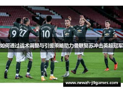 如何通过战术调整与引援策略助力曼联复苏冲击英超冠军