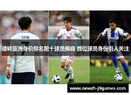 德转亚洲身价排名前十球员揭晓 首位球员身份引人关注