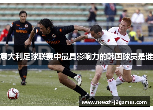 意大利足球联赛中最具影响力的韩国球员是谁 意大利足球联赛中最具影响力的韩国球员是谁