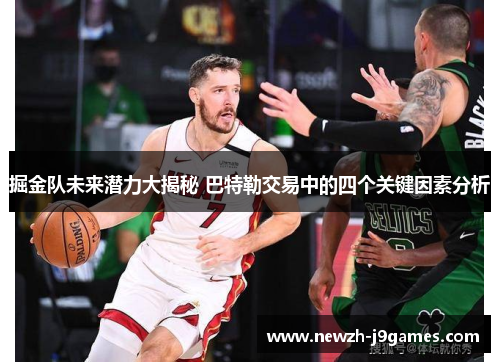 掘金队未来潜力大揭秘 巴特勒交易中的四个关键因素分析