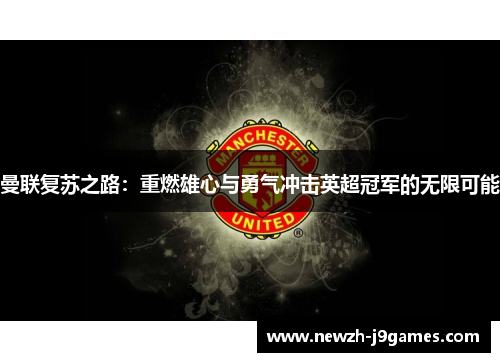 曼联复苏之路：重燃雄心与勇气冲击英超冠军的无限可能