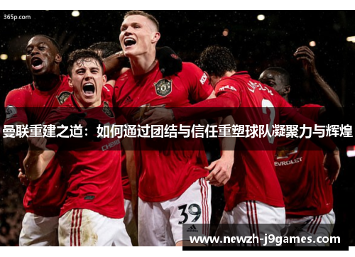 曼联重建之道：如何通过团结与信任重塑球队凝聚力与辉煌