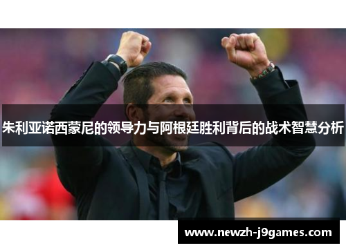 朱利亚诺西蒙尼的领导力与阿根廷胜利背后的战术智慧分析