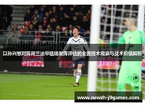 以孙兴慜对阵荷兰法甲临场发挥评估的全面技术观察与战术价值解析