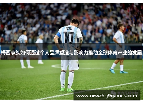 梅西家族如何通过个人品牌塑造与影响力推动全球体育产业的发展