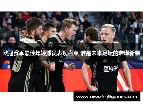 欧冠赛季最佳年轻球员表现盘点 谁是未来足坛的璀璨新星 欧冠赛季最佳年轻球员表现盘点 谁是未来足坛的璀璨新星