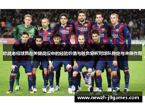 欧战老将球员在关键战役中的经验价值与胜负分析对球队稳定与决策作用 欧战老将球员在关键战役中的经验价值与胜负分析对球队稳定与决策作用