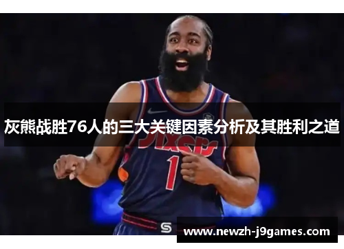 灰熊战胜76人的三大关键因素分析及其胜利之道 灰熊战胜76人的三大关键因素分析及其胜利之道