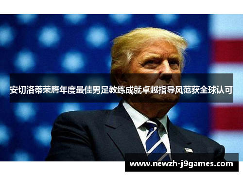 安切洛蒂荣膺年度最佳男足教练成就卓越指导风范获全球认可 安切洛蒂荣膺年度最佳男足教练成就卓越指导风范获全球认可