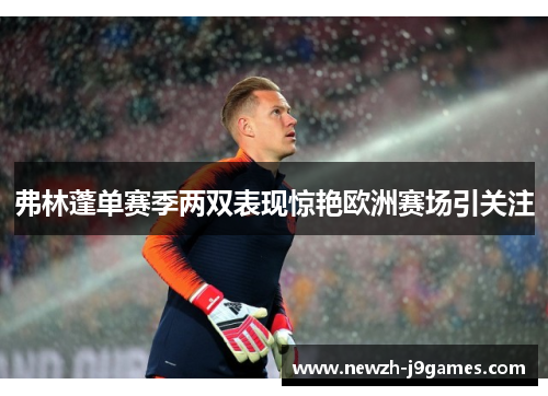 弗林蓬单赛季两双表现惊艳欧洲赛场引关注 弗林蓬单赛季两双表现惊艳欧洲赛场引关注