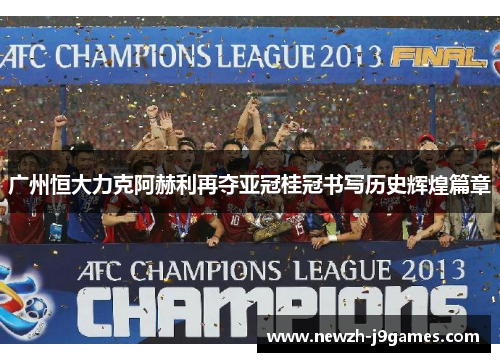 广州恒大力克阿赫利再夺亚冠桂冠书写历史辉煌篇章 广州恒大力克阿赫利再夺亚冠桂冠书写历史辉煌篇章