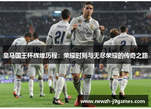 皇马国王杯辉煌历程:荣耀时刻与无尽荣耀的传奇之路 皇马国王杯辉煌历程:荣耀时刻与无尽荣耀的传奇之路