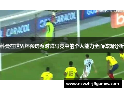 科曼在世界杯预选赛对阵马竞中的个人能力全面体现分析 科曼在世界杯预选赛对阵马竞中的个人能力全面体现分析