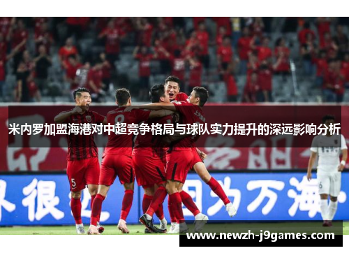 米内罗加盟海港对中超竞争格局与球队实力提升的深远影响分析