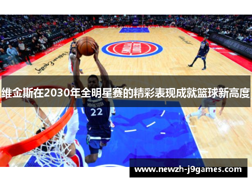 维金斯在2030年全明星赛的精彩表现成就篮球新高度