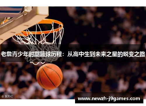 老詹青少年时期篮球历程：从高中生到未来之星的蜕变之路