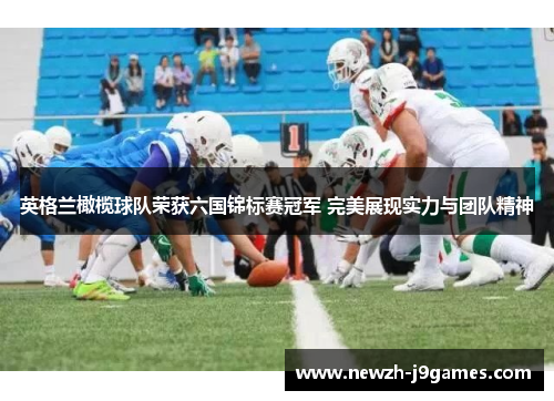 英格兰橄榄球队荣获六国锦标赛冠军 完美展现实力与团队精神