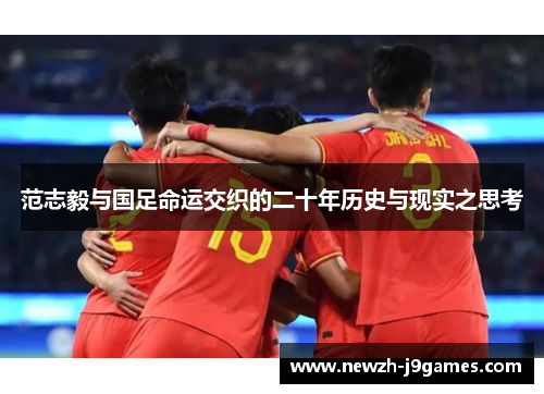 范志毅与国足命运交织的二十年历史与现实之思考