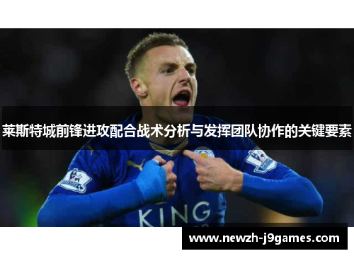 莱斯特城前锋进攻配合战术分析与发挥团队协作的关键要素