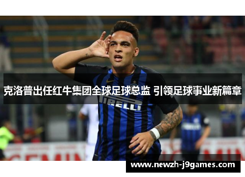 克洛普出任红牛集团全球足球总监 引领足球事业新篇章 克洛普出任红牛集团全球足球总监 引领足球事业新篇章
