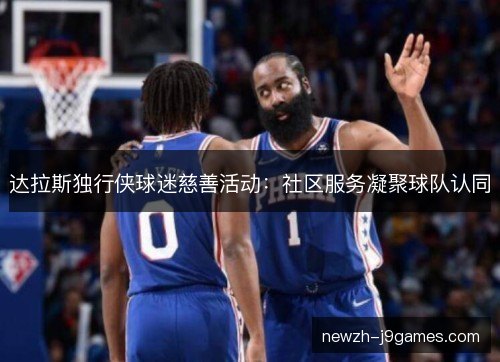 达拉斯独行侠球迷慈善活动:社区服务凝聚球队认同 达拉斯独行侠球迷慈善活动:社区服务凝聚球队认同