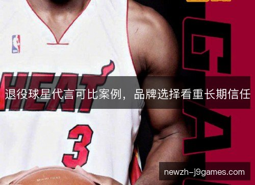 退役球星代言可比案例,品牌选择看重长期信任 退役球星代言可比案例,品牌选择看重长期信任