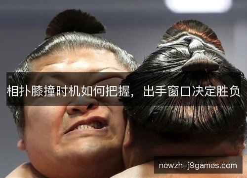 相扑膝撞时机如何把握,出手窗口决定胜负 相扑膝撞时机如何把握,出手窗口决定胜负