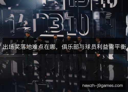 出场奖落地难点在哪，俱乐部与球员利益需平衡