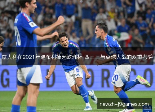 意大利在2021年温布利捧起欧洲杯 四三三与点球大战的双重考验